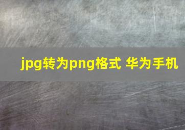 jpg转为png格式 华为手机